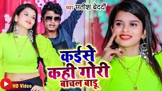 #Video_Song - Satish Bedardi - कईसे कही गोरी बाचल बाडू - Kaise Kahi Gori Bachal Badu - Bhojpuri Song