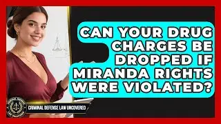 Can Your Drug Charges Be Dropped If Miranda Rights Were Violated? - Criminal Defense Law Uncovered