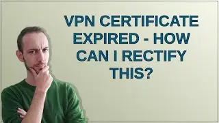 VPN Certificate expired - how can I rectify this?