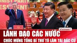 Tổng Bí thư Tô Lâm tái đắc cử nhiệm kỳ mới, lãnh đạo các nước trên thế giới đồng loạt chúc mừng