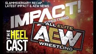 The HeelCast - Slammiversary Recap, Latest Impact Wrestling and AEW News