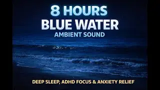8 Hours Blue Water Ambient Sound | Deep Sleep, ADHD Focus & Anxiety Relief