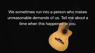 We sometimes run into a person who makes unreasonable demands of us. Tell me about a time when this