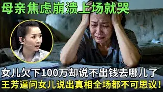 母亲焦虑崩溃上场就哭,女儿欠下100万却说不出钱去哪儿了,王芳逼问女儿说出真相全场都不可思议！【王芳王为念情感调解】