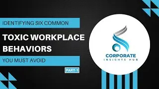 Identifying six common TOXIC WORKPLACE BEHAVIOR you must avoid. Corporate Insights Hub.