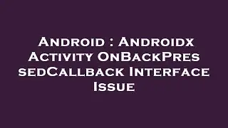 Android : Androidx Activity OnBackPressedCallback Interface Issue