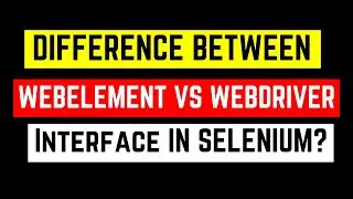 What Is the Difference Between WebDriver and WebElement Interface in Selenium?