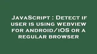 JavaScript : Detect if user is using webview for android/iOS or a regular browser