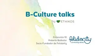 B Culture Talks by Ethikos - Entrevista 10: Roberto Ballester Socio Fundador de Felidarity