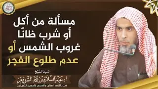 مسألة من أكل أو شرب ظانّا غروب الشمس أو عدم طلوع الفجر | الشيخ أ.د عبدالسلام الشويعر