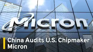 China Audits U.S. Chipmaker Micron as Tech Battle Intensifies | TaiwanPlus News