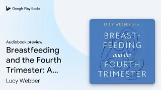 Breastfeeding and the Fourth Trimester: A&hellip; by Lucy Webber &middot; Audiobook preview
