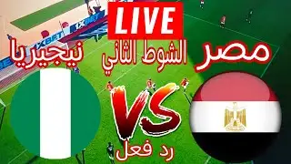 ردفعل مباشر مصر ونيجيريا كاس الامم الافريقيه الشوط الثاني بث مباشر مصر ونيجيريا