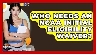 Who Needs An NCAA Initial Eligibility Waiver? - Student Athlete Central