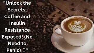 Exploring the Link Between Coffee and Insulin Resistance: No Need to Panic