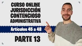 Parte 13 📚 LEY DE JURISDICCIÓN CONTENCIOSO-ADMINISTRATIVA 📚 CURSO GRATUITO - Artículos 45 a 48