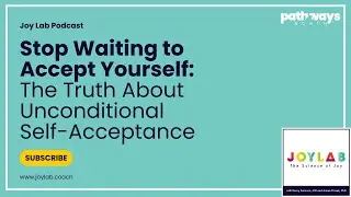 Stop Waiting to Accept Yourself: The Truth About Unconditional Self-Acceptance | Joy Lab [245]