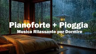 Musica Rilassante con Pioggia e Pianoforte &ndash; Musica Perfetta per Meditazione, Studio o Dormire Bene