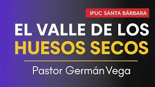 EL VALLE DE LOS HUESOS SECOS 🎙️ Pr&eacute;dica del Pastor Germ&aacute;n Vega &ndash; IPUC Santa B&aacute;rbara