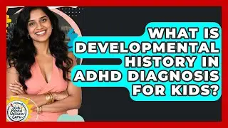 What Is Developmental History In ADHD Diagnosis For Kids? - Kids Mental Wellness Guru