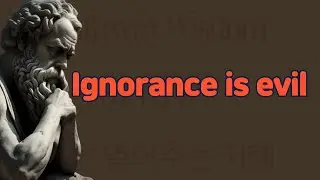 Socrates : Ignorance is evil.