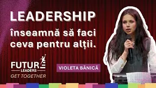 Ana Violeta Banica -Cum construiești leadership real &icirc;n viața de zi cu zi | Future Leaders