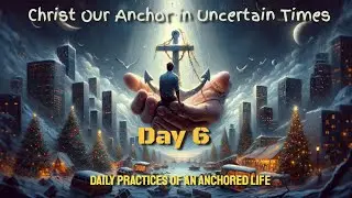 Christ Our Anchor in Uncertain Times: Daily Practices of an Anchored Life