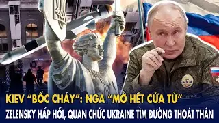 Kiev “bốc cháy”: Nga “mở hết cửa tử”, Zelensky hấp hối, quan chức Ukraine tìm đường thoát thân