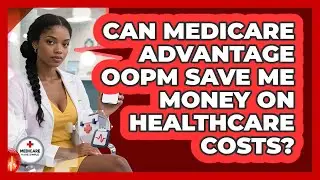 Can Medicare Advantage OOPM Save Me Money On Healthcare Costs? - Medicare Made Simple Guide