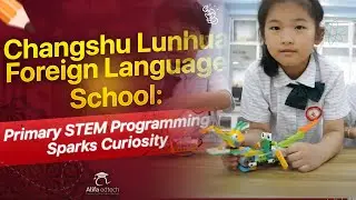 Changshu Lunhua Foreign Language School: Primary STEM Programming Sparks Curiosity