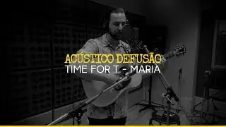 Time For T &mdash;&nbsp;Maria (Ac&uacute;stico Defus&atilde;o)