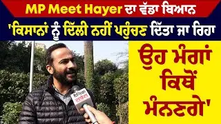 MP Meet Hayer ਦਾ ਵੱਡਾ ਬਿਆਨ, 'ਕਿਸਾਨਾਂ ਨੂੰ ਦਿੱਲੀ ਨਹੀਂ ਪਹੁੰਚਣ ਦਿੱਤਾ ਜਾ ਰਿਹਾ, ਉਹ ਮੰਗਾਂ ਕਿਥੋਂ ਮੰਨਣਗੇ'