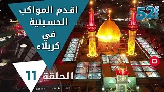 اقدم المواكب الحسينية في كربلاء - 52 دقيقة م٥ - حلقة ١١
