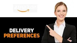 How To Add Delivery Instructions And Preferences On Amazon 2025