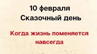 10 февраля - Сказочный день. Когда жизнь поменяется навсегда.