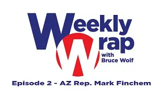 The Weekly Wrap With Bruce Wolf - Episode 2 - AZ Rep. Mark Finchem