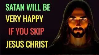 Satan Will Be Happy If You Skip Jesus Christ | Serious Message For You | Jesus Affirmations