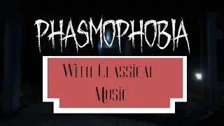 Phasmophobia with classical music