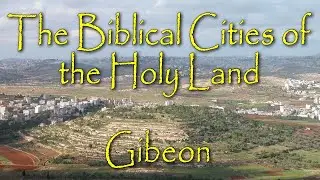 The Biblical Cities of the Holy Land: Gibeon: Location of Solomon's Prayer for Wisdom