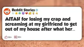 AITAH for losing my crap and screaming at my girlfriend to get out of my house after what #reddit 