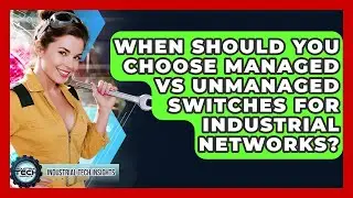 When Should You Choose Managed Vs Unmanaged Switches For Industrial Networks?