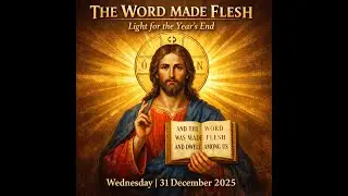The Word Made Flesh &ndash; Light for the Year&rsquo;s End -  December 31st 2025