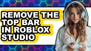 How to Remove the Top Bar in Roblox Studio (full Guide)