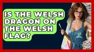 Is The Welsh Dragon On The Welsh Flag? - Art Across Cultures