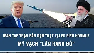 Iran tập trận bắn đạn thật tại eo biển Hormuz, Mỹ vạch “lằn ranh đỏ”