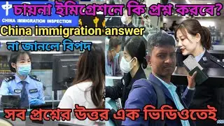 চায়না ইমিগ্রেশনে কি প্রশ্ন করবে।Bangladesh to China complete travel guide।চায়না ইমিগ্রেশনের উত্তর 