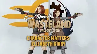 Minisode: Character Matters - Elizabeth Kirby (From Once Upon a Wasteland: A Fallout Story)