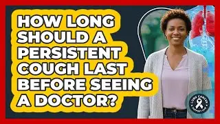 How Long Should A Persistent Cough Last Before Seeing A Doctor?