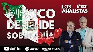 LOS ANALISTAS 097 | M&eacute;xico Defiende Soberan&iacute;a