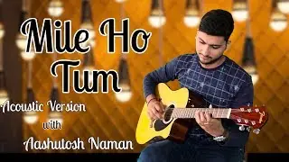 Mile Ho Tum | Neha Kakkar | Acoustic Version | Aashutosh Naman | Golden Melody